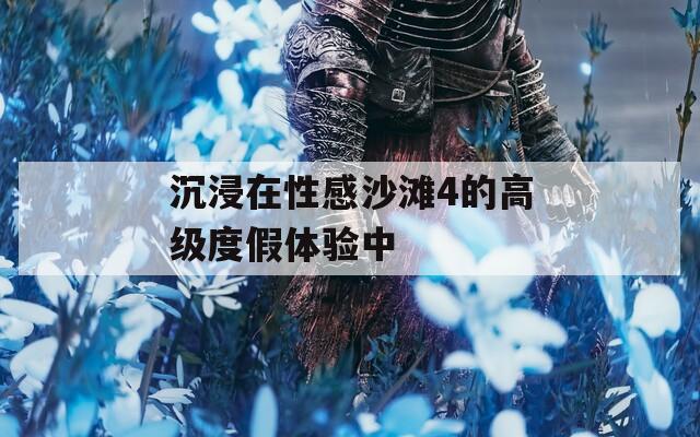 沉浸在性感沙灘4的高級度假體驗(yàn)中