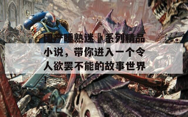 國產睡熟迷奷系列精品小說，帶你進入一個令人欲罷不能的故事世界！