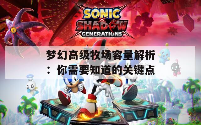 夢幻高級牧場容量解析：你需要知道的關(guān)鍵點