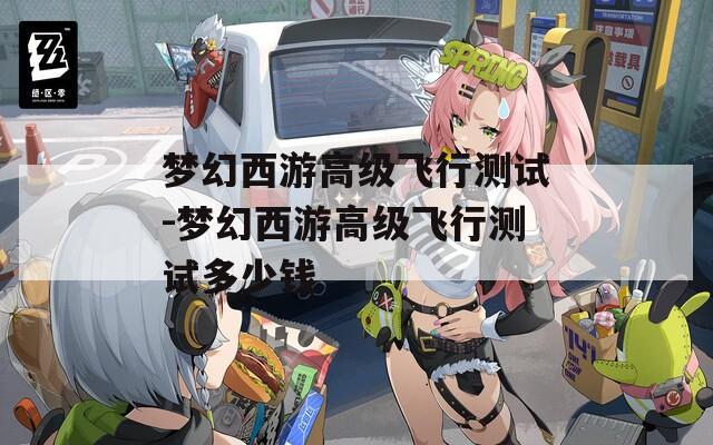 夢幻西游高級飛行測試-夢幻西游高級飛行測試多少錢