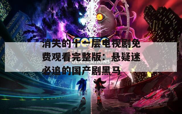 消失的十一層電視劇免費觀看完整版：懸疑迷必追的國產(chǎn)劇黑馬