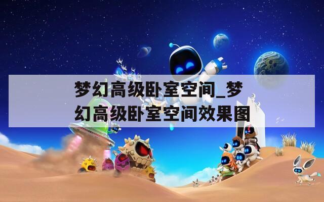 夢幻高級臥室空間_夢幻高級臥室空間效果圖