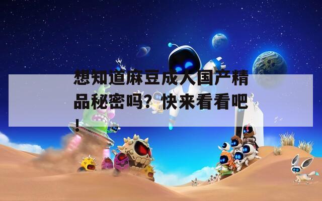 想知道麻豆成人國產(chǎn)精品秘密嗎？快來看看吧！