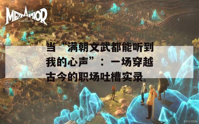 當“滿朝文武都能聽到我的心聲”：一場穿越古今的職場吐槽實錄