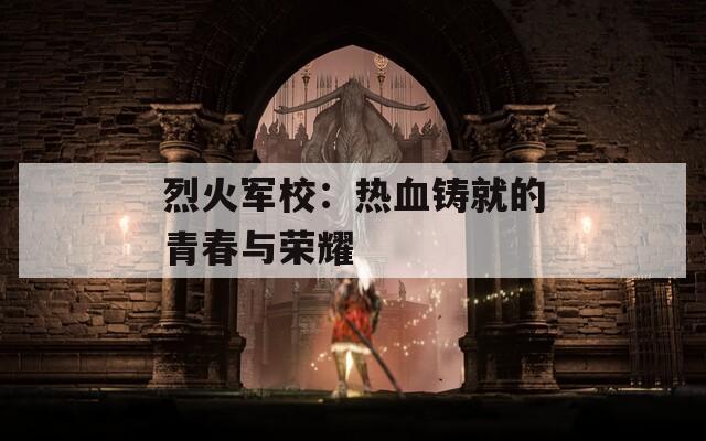 烈火軍校：熱血鑄就的青春與榮耀
