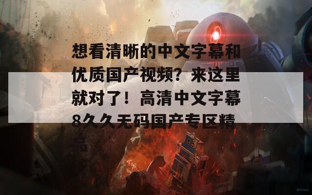 想看清晰的中文字幕和優(yōu)質(zhì)國產(chǎn)視頻？來這里就對了！高清中文字幕8久久無碼國產(chǎn)專區(qū)精品