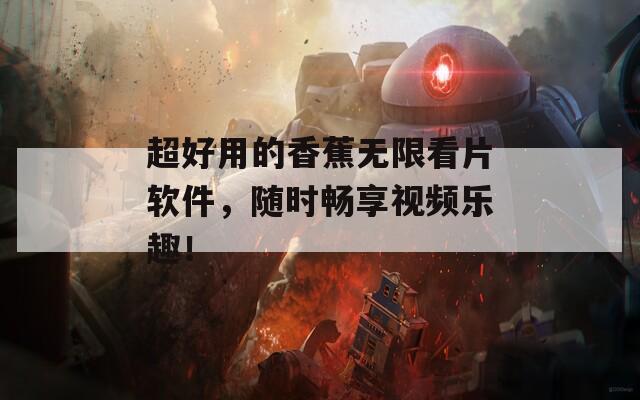 超好用的香蕉無(wú)限看片軟件，隨時(shí)暢享視頻樂(lè)趣！