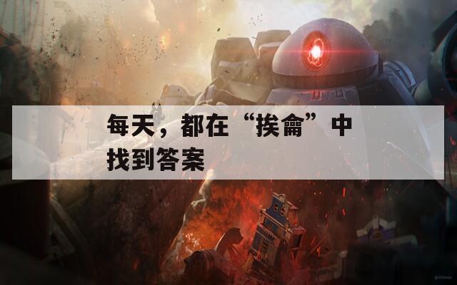 每天，都在“挨龠”中找到答案