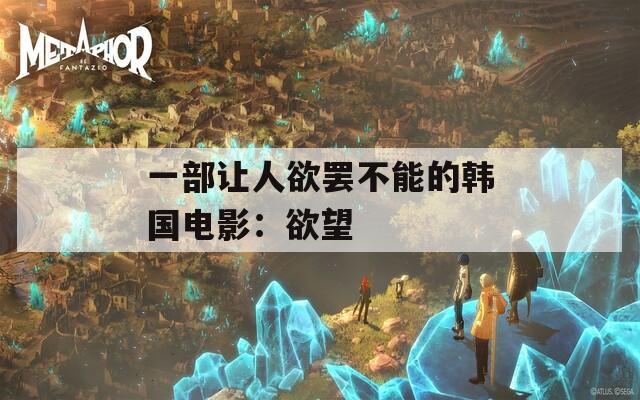 一部讓人欲罷不能的韓國電影：欲望