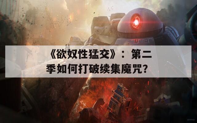 《欲奴性猛交》：第二季如何打破續(xù)集魔咒？