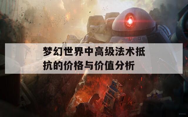 夢幻世界中高級法術(shù)抵抗的價(jià)格與價(jià)值分析
