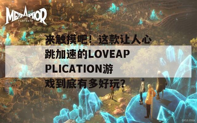 來(lái)觸摸吧！這款讓人心跳加速的LOVEAPPLICATION游戲到底有多好玩？
