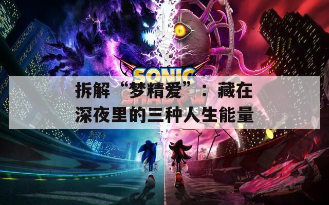 拆解“夢(mèng)精愛”：藏在深夜里的三種人生能量
