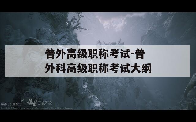 普外高級(jí)職稱考試-普外科高級(jí)職稱考試大綱
