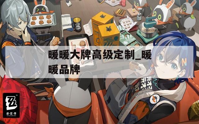 暖暖大牌高級(jí)定制_暖暖品牌