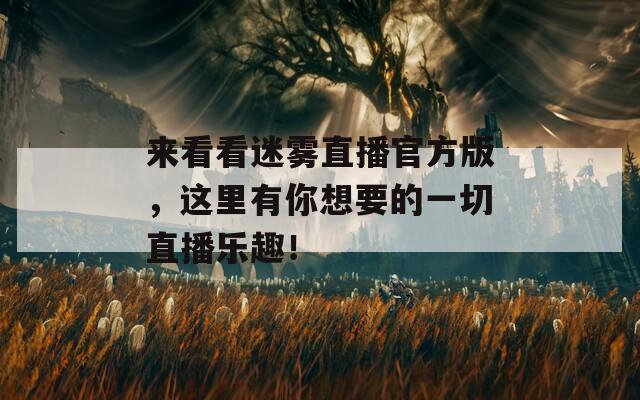 來看看迷霧直播官方版，這里有你想要的一切直播樂趣！
