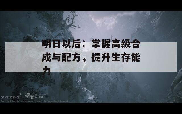 明日以后：掌握高級(jí)合成與配方，提升生存能力