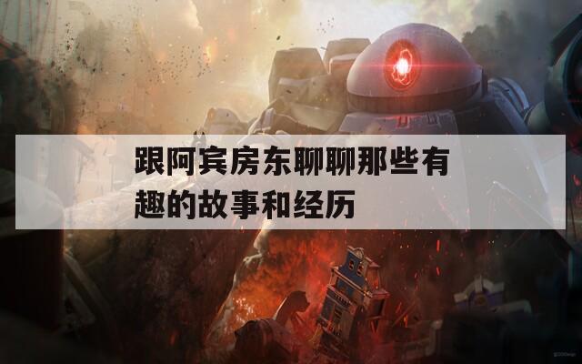 跟阿賓房東聊聊那些有趣的故事和經(jīng)歷