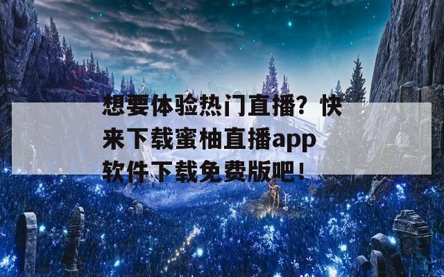 想要體驗熱門直播？快來下載蜜柚直播app軟件下載免費版吧！