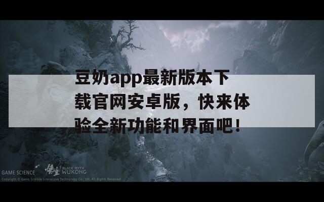 豆奶app最新版本下載官網(wǎng)安卓版，快來體驗全新功能和界面吧！