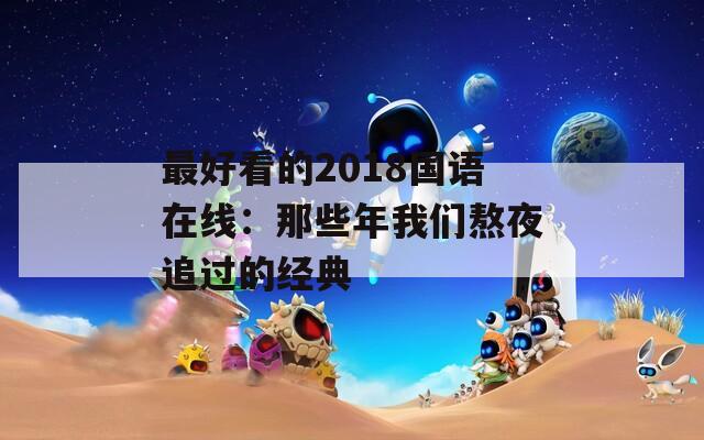 最好看的2018國語在線：那些年我們熬夜追過的經(jīng)典