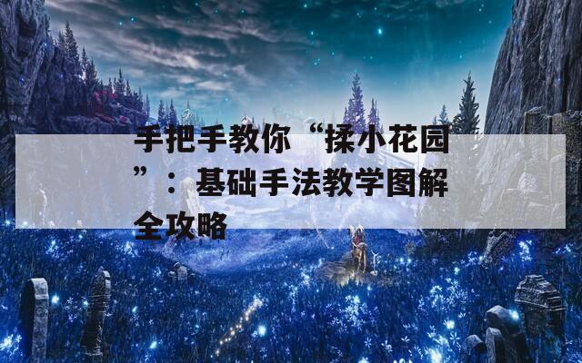 手把手教你“揉小花園”：基礎手法教學圖解全攻略