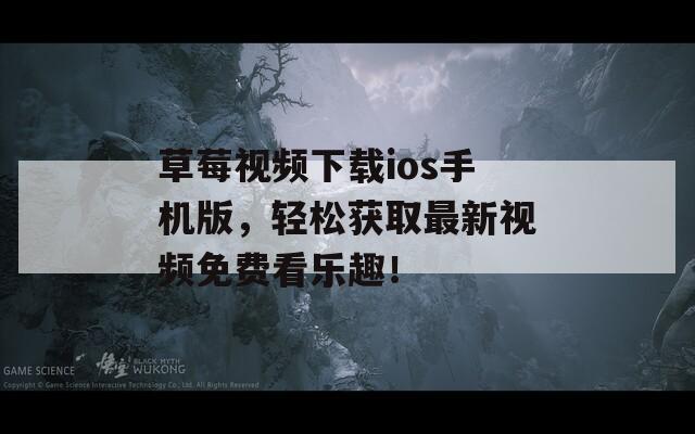 草莓視頻下載ios手機版，輕松獲取最新視頻免費看樂趣！