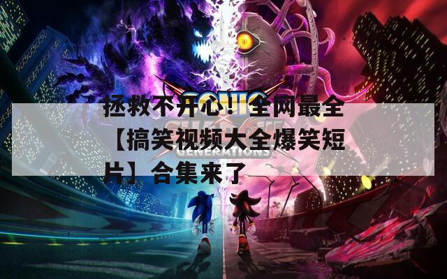 拯救不開(kāi)心！全網(wǎng)最全【搞笑視頻大全爆笑短片】合集來(lái)了