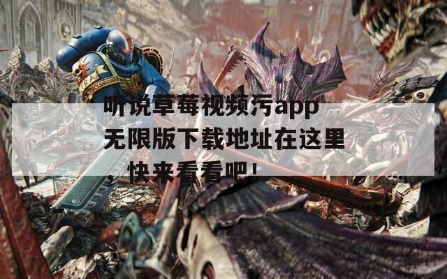 聽說草莓視頻污app無限版下載地址在這里，快來看看吧！