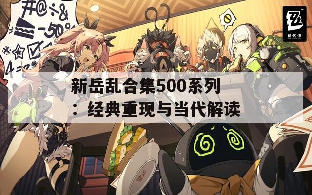 新岳亂合集500系列：經(jīng)典重現(xiàn)與當(dāng)代解讀