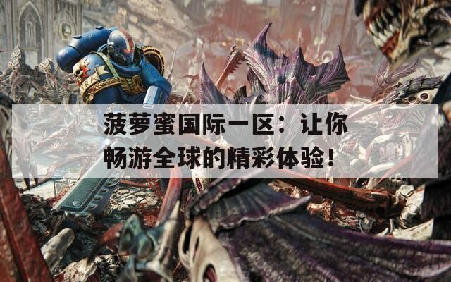 菠蘿蜜國(guó)際一區(qū)：讓你暢游全球的精彩體驗(yàn)！