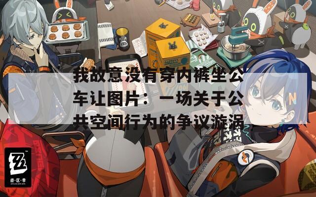我故意沒有穿內(nèi)褲坐公車讓圖片：一場(chǎng)關(guān)于公共空間行為的爭(zhēng)議漩渦