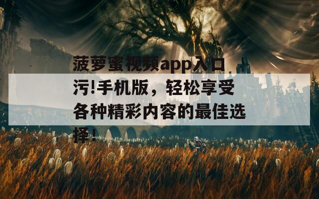 菠蘿蜜視頻app入口污!手機(jī)版，輕松享受各種精彩內(nèi)容的最佳選擇！