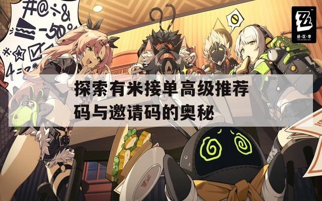 探索有米接單高級(jí)推薦碼與邀請(qǐng)碼的奧秘