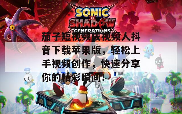 茄子短視頻成視頻人抖音下載蘋果版，輕松上手視頻創(chuàng)作，快速分享你的精彩瞬間！