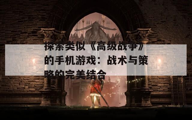 探索類似《高級(jí)戰(zhàn)爭(zhēng)》的手機(jī)游戲：戰(zhàn)術(shù)與策略的完美結(jié)合