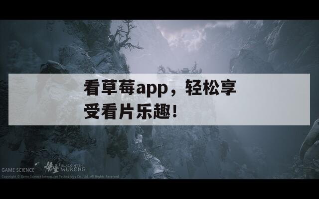 看草莓a(chǎn)pp，輕松享受看片樂趣！