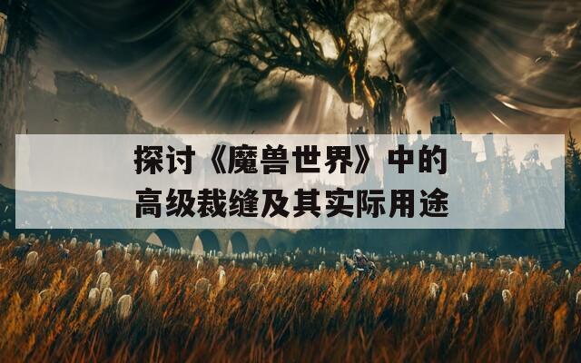 探討《魔獸世界》中的高級(jí)裁縫及其實(shí)際用途