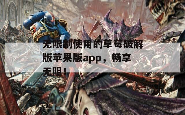 無限制使用的草莓破解版蘋果版app，暢享無阻！