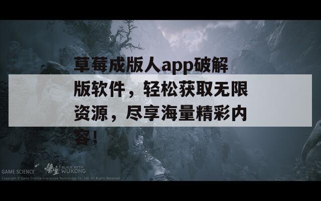 草莓成版人app破解版軟件，輕松獲取無限資源，盡享海量精彩內(nèi)容！