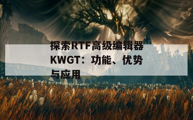 探索RTF高級(jí)編輯器KWGT：功能、優(yōu)勢(shì)與應(yīng)用