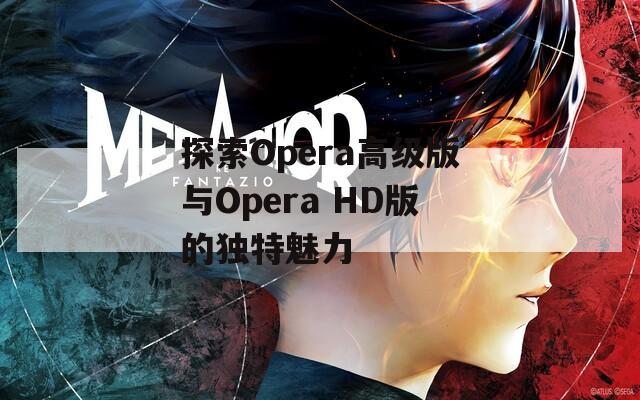 探索Opera高級版與Opera HD版的獨特魅力