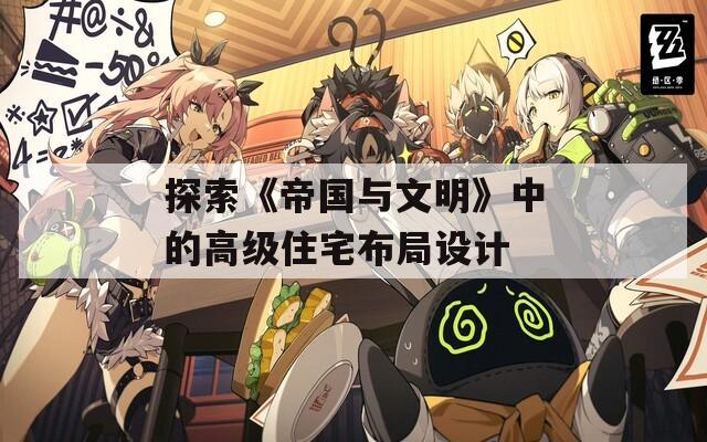 探索《帝國與文明》中的高級住宅布局設(shè)計(jì)