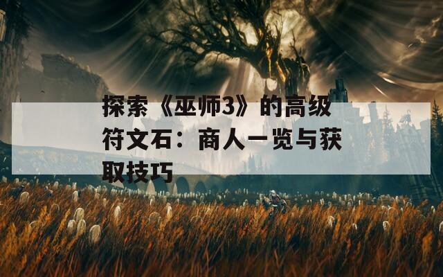 探索《巫師3》的高級符文石：商人一覽與獲取技巧