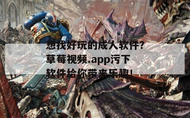 想找好玩的成人軟件？草莓視頻.app污下軟件給你帶來樂趣！