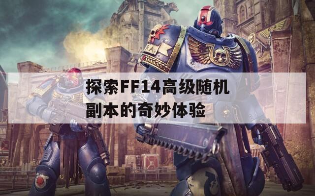 探索FF14高級隨機(jī)副本的奇妙體驗