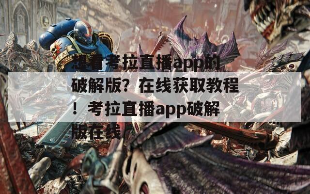 想看考拉直播app的破解版？在線獲取教程！考拉直播app破解版在線