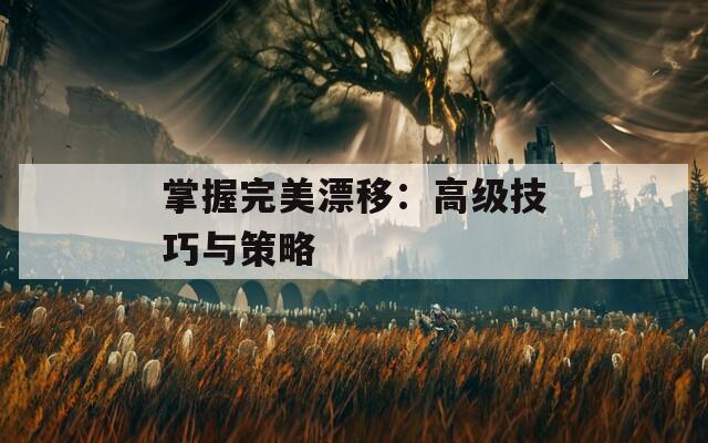 掌握完美漂移：高級(jí)技巧與策略