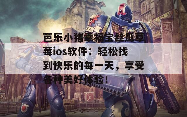 芭樂(lè)小豬幸福寶絲瓜草莓ios軟件：輕松找到快樂(lè)的每一天，享受各種美好體驗(yàn)！