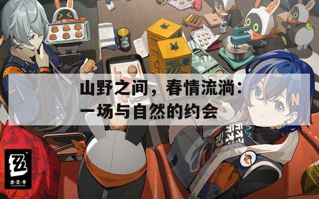 山野之間，春情流淌：一場與自然的約會